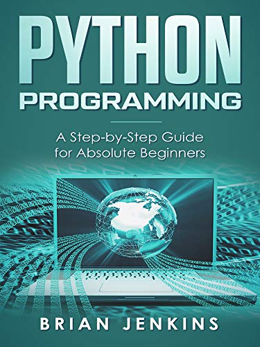 Python Programming: A Step-by-Step Guide For Absolute Beginners by Brian Jenkins
