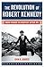 The Revolution of Robert Kennedy: From Power to Protest After JFK