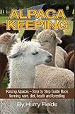 Alpaca Keeping Raising Alpacas - Step by Step Guide Book... farming, care, diet, health and breeding
