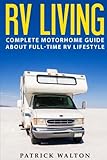RV LIVING: Complete Motorhome Guide About Full-time RV Lifestyle – Exclusive 99 Tips And Hacks For Beginners In RVing And Boondocking: (motorhome living,how to live in an rv,travel trailers,rv life)