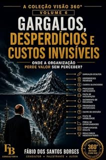 Livro Gargalos, Desperdícios e Custos Invisíveis: Onde a Organização Perde Valor sem Perceber? (Coleção VISÃO 360° Organizacional Livro 6)
