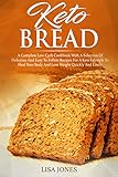 Keto Bread: A Complete Low-Carb Cookbook With a Selection of Delicious and Easy to Follow Recipes for a Keto Lifestyle to Heal Your Body and Lose Weight Quickly and Easily by