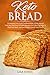 Keto Bread: A Complete Low-Carb Cookbook With a Selection of Delicious and Easy to Follow Recipes for a Keto Lifestyle to Heal Your Body and Lose Weight Quickly and Easily by