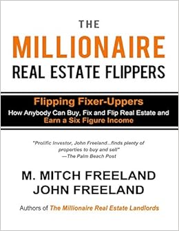 THE MILLIONAIRE REAL ESTATE FLIPPERS: FLIPPING FIXER-UPPERS: How Anybody Can Buy, Fix and Flip Real Estate and Earn a Six Figure Income THE MILLIONAIRE REAL ESTATE FLIPPERS: FLIPPING FIXER-UPPERS: How Anybody Can Buy, Fix and Flip Real Estate and Earn a Six Figure Income