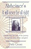 Alzheimer's It Will Never Be All Right!: Remembering This Part of the Journey...through the Eyes of by 