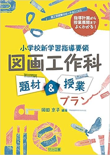 指導計画から授業展開までよくわかる 小学校新学習指導要領 図画工作科題材 授業プラン 図工科授業サポートbooks 岡田 京子 岡田 京子 本 通販 Amazon