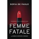 9 Powerful Ways To Awaken Your Femme Fatale And Dark Feminine Energy: Unlock The Secrets of Dark Feminine Seduction (Devine Feminine)