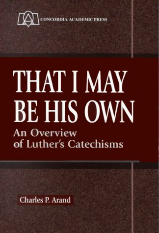 That I May Be His Own: An Overview of Luther's Catechisms by Charles P. Arand