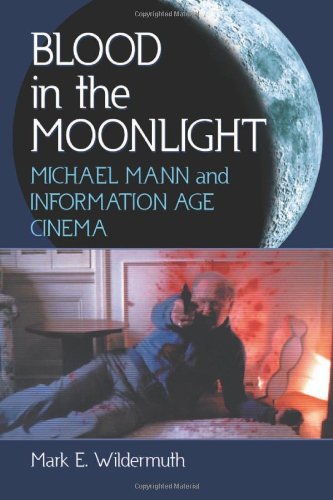 Blood in the Moonlight: Michael Mann and Information Age Cinema by Mark E Wildermuth