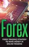 Forex: Forex Trading Strategy To Make Money In Online Trading (Forex for Beginners, Forex Scalping, Forex Strategies, Online Trading, Forex Day Trading)