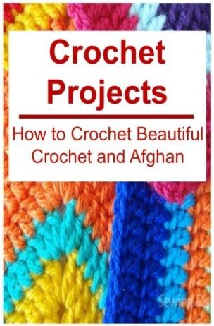 Crochet Projects: How to Crochet Beautiful Crochet and Afghan: Crochet, Crochet for Beginners, How to Crochet, Crochet Patterns, Crochet Projects