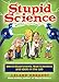 Stupid Science: Weird Experiments, Mad Scientists, and Idiots in the Lab (Stupid History)
