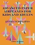 Advanced Paper Airplanes For Kids And Adults:: Extra Templates by Andrew R Thorne
