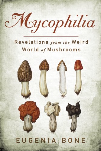 Mycophilia: Revelations from the Weird World of Mushrooms, by Eugenia Bone