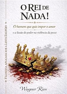 Livro O Rei de Nada!: O homem que quis impor o amor e a ilusão do poder na violência da posse (A Lente Exupéry — Filosofia Aplicada do Pequeno Príncipe)