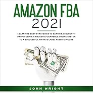 Amazon FBA 2021: Learn the Best Strategies to Earn $15,000/Month Profit Using #1 Proven E-Commerce Online Syst