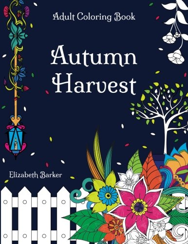 Autumn Harvest: A Stress Relief Coloring Book with Garden Designs And Fall Scenery Autumn Harvest: A Stress Relief Coloring Book with Garden Designs And Fall Scenery