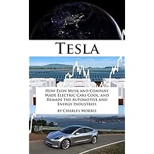 Tesla Motors: How Elon Musk and Company Made Electric Cars Cool, and Remade the Automotive and Energy Industries