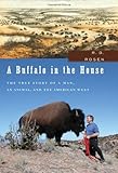 A Buffalo in the House: The True Story of a Man, an Animal, and the American West by 