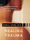 Healing Trauma: A Pioneering Program for Restoring the Wisdom of Your Body