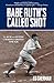 Babe Ruth's Called Shot: The Myth And Mystery Of Baseball's Greatest Home Run