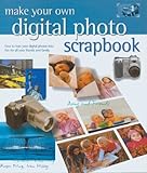 Make Your Own Digital Photo Scrapbook: How to Turn Your Digital Photos into Fun for All Your Friends and Family by