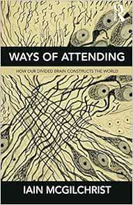 Ways Of Attending How Our Divided Brain Constructs The World 9781781815335 Medicine Health Science Books Amazon Com