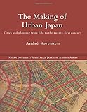 The Making of Urban Japan: Cities and Planning from Edo to the Twenty First Century (NISSAN INSTITUTE/ ROUTLEDGE JAPANESE STUDIES SERIES)