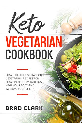 Keto Vegetarian Cookbook: Easy & Delicious Low-Carb Vegetarian Recipes for Easy and Fast Weight Loss, Heal your Body and Improve your Life by Brad Clark