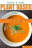 Quick and Easy Plant based Diet Soup Recipes That Will Warm Your Soul and Heal Your Body