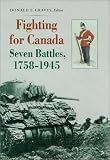 Fighting for Canada Seven Battles, 1758-1945 by Donald E. Graves, John R. Grodzinski