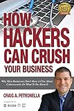How Hackers Can Crush Your Business: Why Most Businesses Don't Have A Clue About Cybersecurity Or What To Do About It. Learn the latest cyber security, compliance, laws and risk management solutions. by Craig Petronella