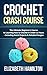 Crochet: Crash Course - The Ultimate Beginner's Course to Learning How to Crochet In Under 12 Hours - Including Quick Projects & Detailed Images