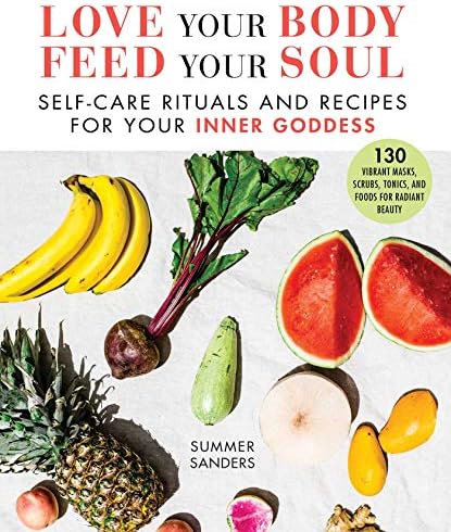 Love Your Body Feed Your Soul: Self-Care Rituals and Recipes for Your Inner Goddess