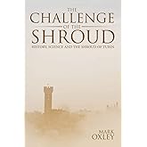 The Challenge of the Shroud: History, Science and the Shroud of Turin