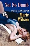 Not So Dumb: The Life and Career of Marie Wilson by Charles Tranberg