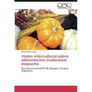 Visión intercultural sobre alimentación tradicional mapuche: Escuela provincial Nº 89, Epuyén, Chubut, Argentina (Spanish Edition)