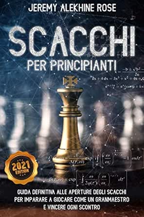 Scacchi Per Principianti Guida Definitiva Alle Aperture Degli Scacchi Per Imparare A Giocare Come Un Granmaestro E Vincere Ogni Scontro Italian Edition Kindle Edition By Rose Jeremy Humor Entertainment Kindle