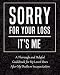 Sorry for Your Loss - It's Me: My Final Thoughts, Wishes, Important Information about My Belongings, by Black Stars Press