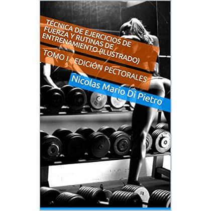 Técnica de Ejercicios de Fuerza y Rutinas de Entrenamiento (ILUSTRADO): TOMO I - EDICIÓN PECTORALES
