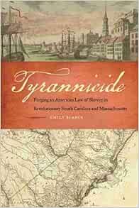 Tyrannicide Forging An American Law Of Slavery In Revolutionary South Carolina And Massachusetts Studies In The Legal History Of The South Ser Blanck Emily 9780820338644 Amazon Com Books