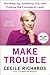 Make Trouble: Standing Up, Speaking Out, and Finding the Courage to Lead--My Life Story