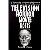 Television Horror Movie Hosts: 68 Vampires, Mad Scientists and Other Denizens of the Late-Night Airwaves Examined and Intervi