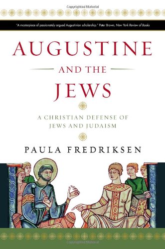 Augustine and the Jews: A Christian Defense of Jews and Judaism by Paula Fredriksen