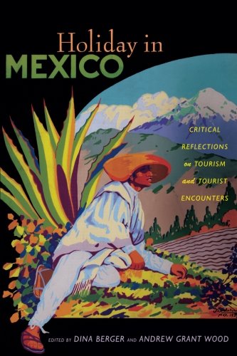 Holiday in Mexico: Critical Reflections on Tourism and Tourist Encounters (American Encounters/Global Interactions) by 