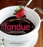 Fondue: Sweet and savory recipes for gathering around the table by