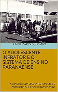 Livro O ADOLESCENTE INFRATOR E O SISTEMA DE ENSINO PARANAENSE: A TRAJETÓRIA DA ESCOLA PARA MENORES PROFESSOR QUEIROZ FILHO (1965-1992)