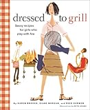 Dressed to Grill: Savvy Recipes for Girls Who Play with Fire