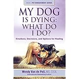 My Dog Is Dying: What Do I Do?: Emotions, Decisions, and Options for Healing (The Pet Bereavement Series Book 1)