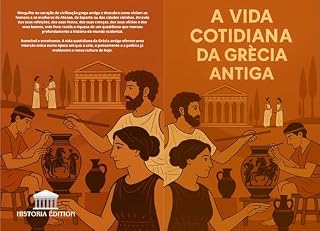 A VIDA COTIDIANA DA GRÉCIA ANTIGA: Viagem ao coração da vida quotidiana, dos costumes e das crenças da Grécia Antiga